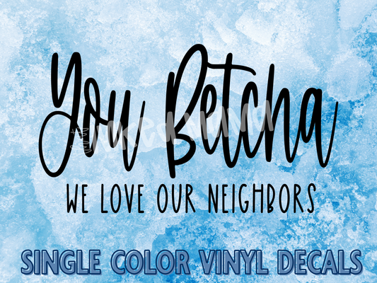 You Betcha We Love Our Neighbors | Single Color Vinyl Decal