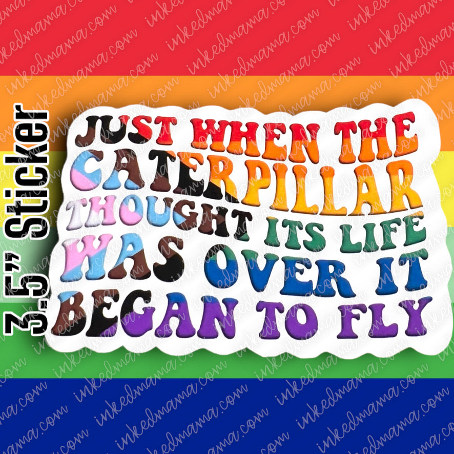 #14 - Just when the caterpillar thought its life was over it began to fly - PRIDE STICKER